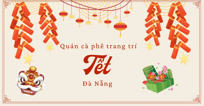 Check-in Top 10+ quán cà phê trang trí Tết